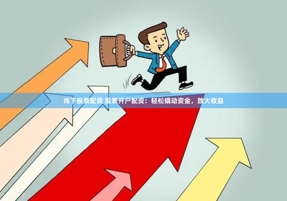 线下股票配资 股票开户配资：轻松撬动资金，放大收益