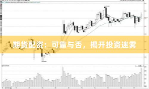 期货配资：可靠与否，揭开投资迷雾