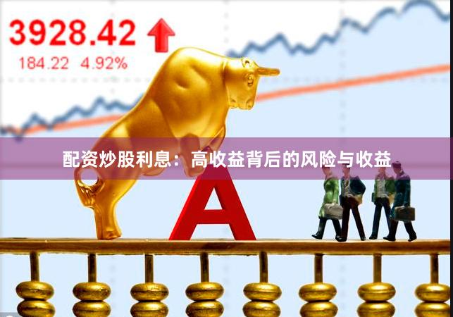 配资炒股利息：高收益背后的风险与收益