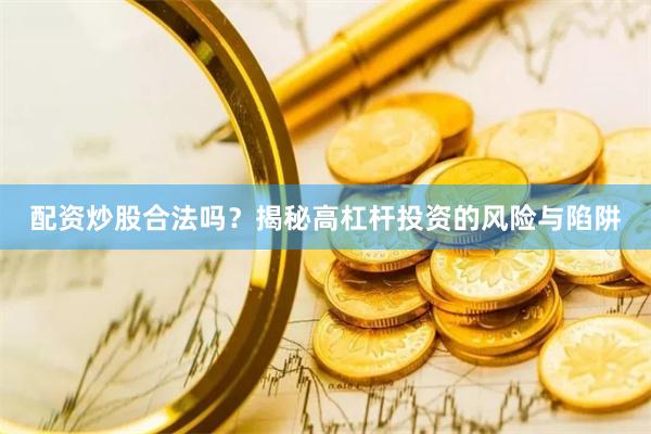 配资炒股合法吗？揭秘高杠杆投资的风险与陷阱