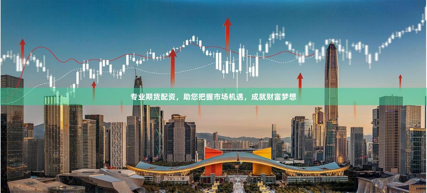 专业期货配资，助您把握市场机遇，成就财富梦想