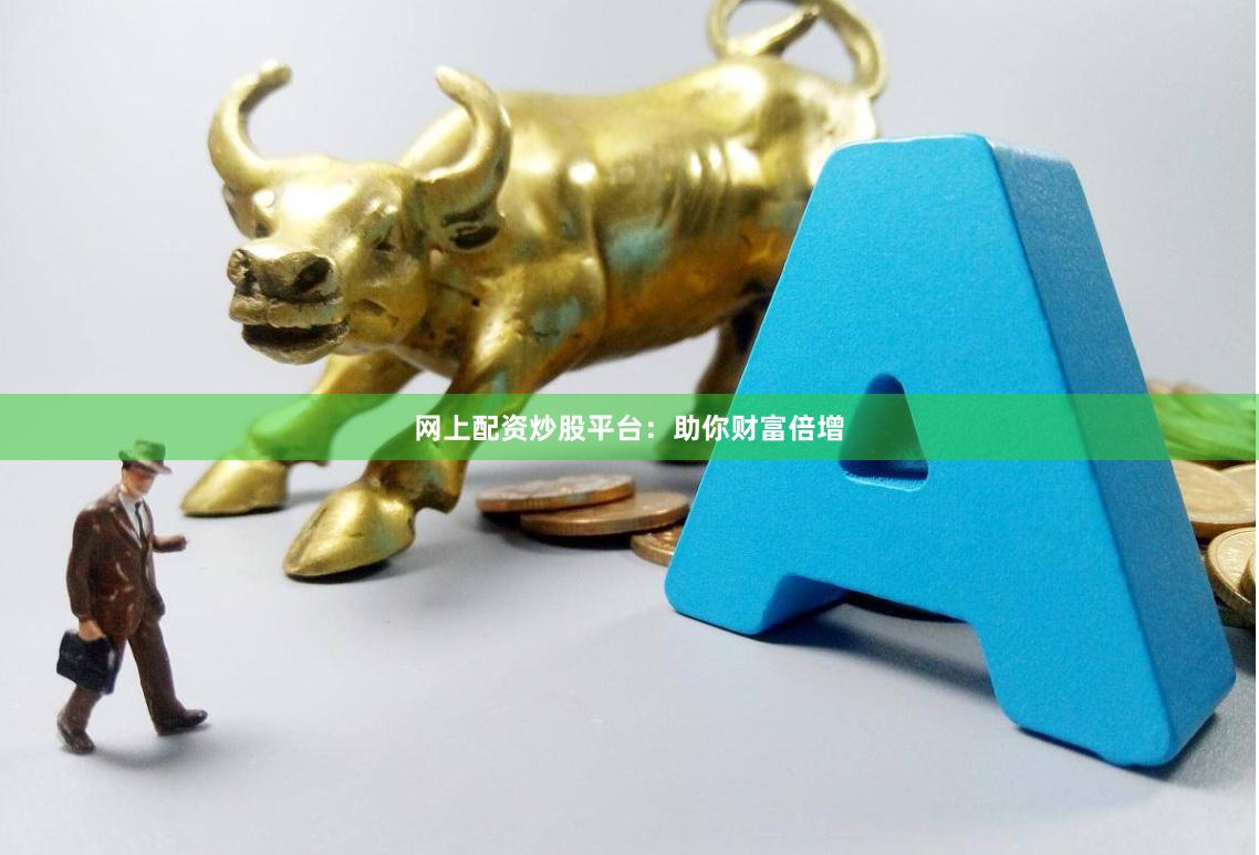 网上配资炒股平台：助你财富倍增