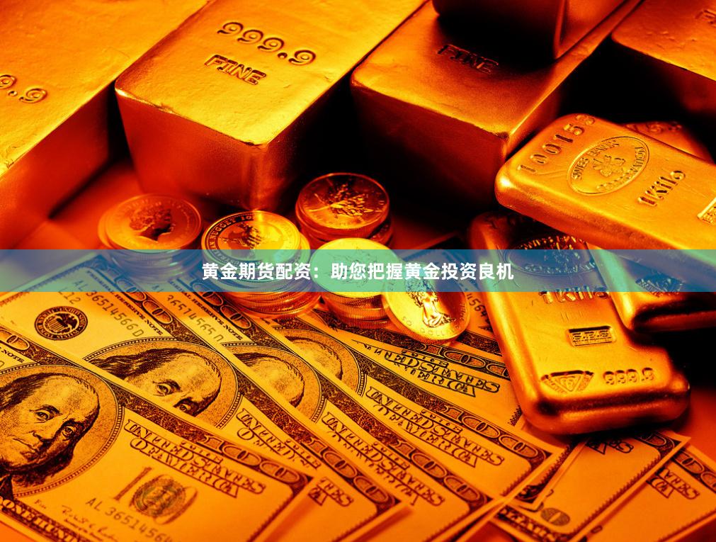 黄金期货配资：助您把握黄金投资良机