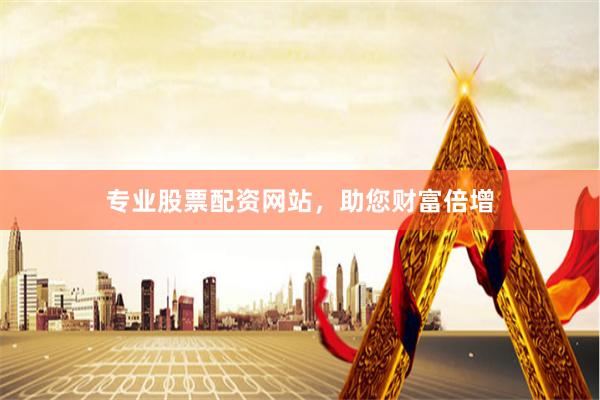 专业股票配资网站，助您财富倍增