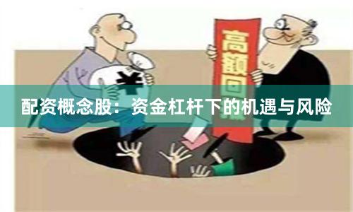 配资概念股：资金杠杆下的机遇与风险