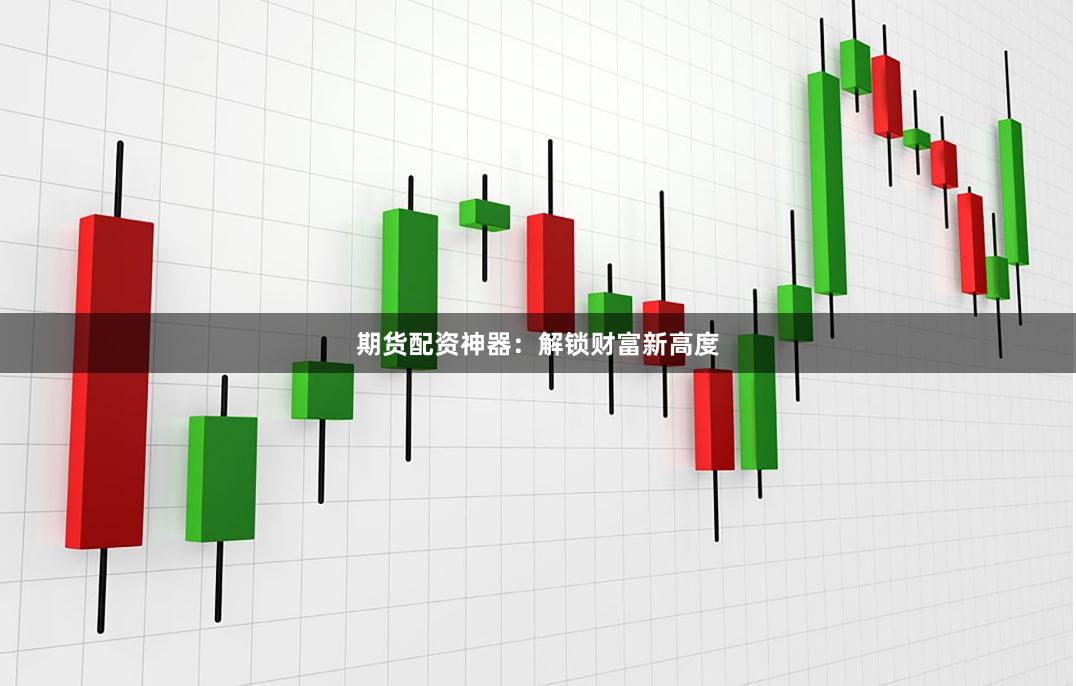 期货配资神器：解锁财富新高度