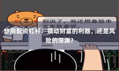 炒股配资杠杆：撬动财富的利器，还是风险的深渊？